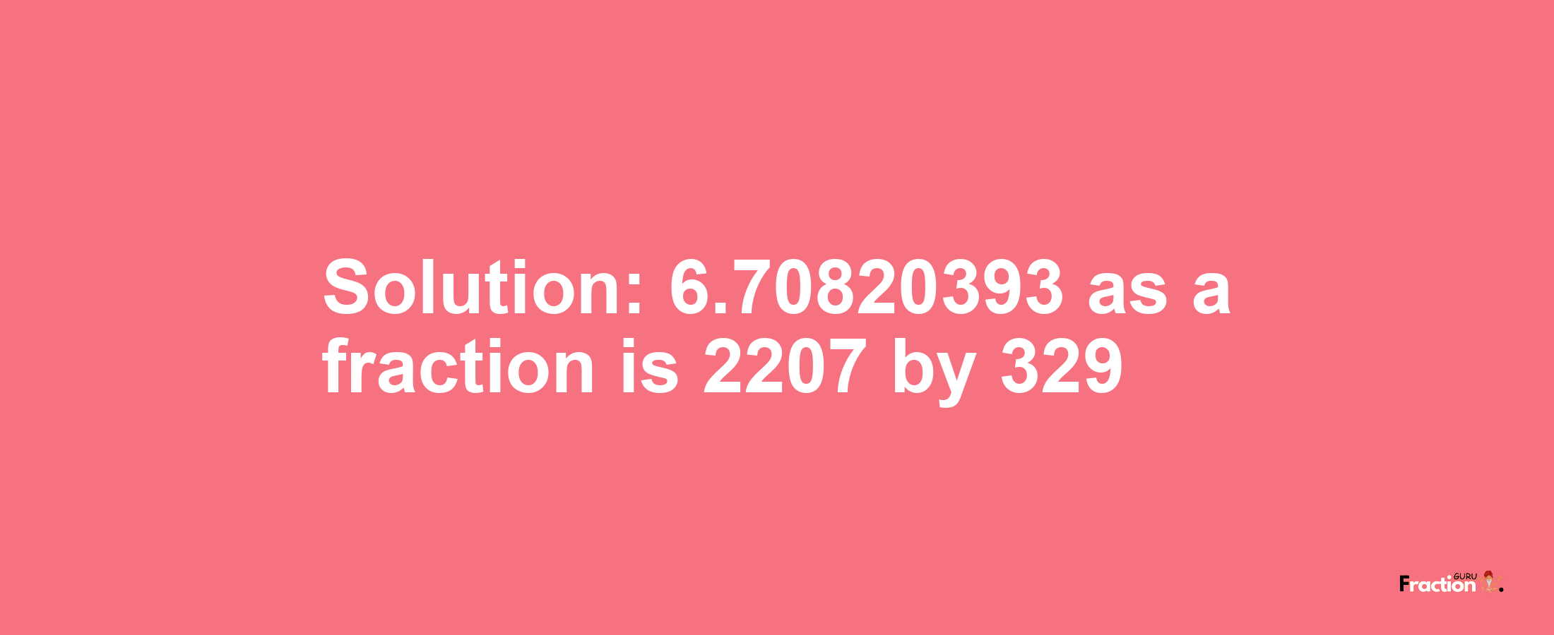 Solution:6.70820393 as a fraction is 2207/329
